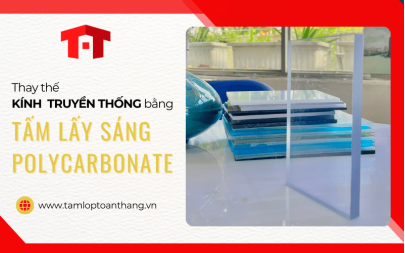 Thay thế kính truyền thống bằng tấm lấy sáng polycarbonate, tại sao không?