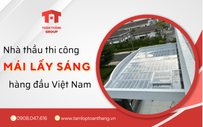 Toàn Thắng Group - Nhà thầu thi công mái lấy sáng hàng đầu Việt Nam